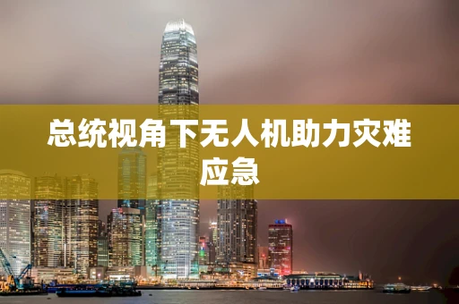 总统视角下无人机助力灾难应急