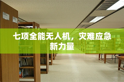 七项全能无人机，灾难应急新力量
