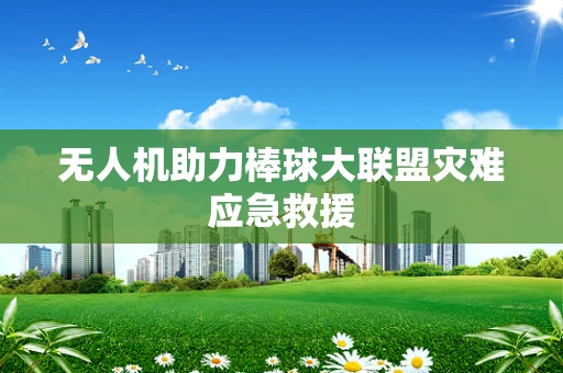 无人机助力棒球大联盟灾难应急救援
