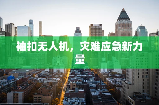袖扣无人机，灾难应急新力量