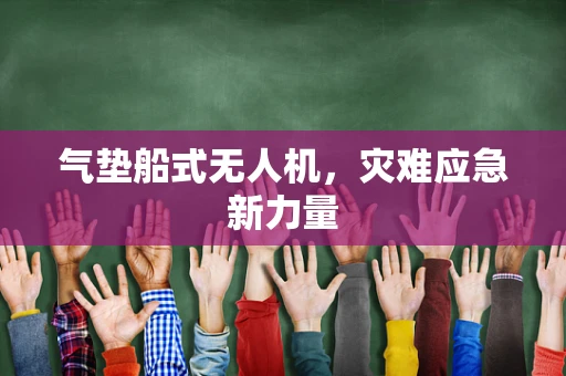 气垫船式无人机，灾难应急新力量