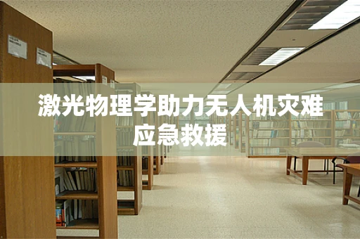 激光物理学助力无人机灾难应急救援