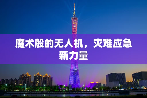 魔术般的无人机，灾难应急新力量