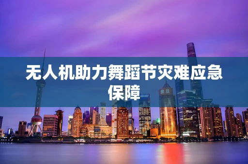 无人机助力舞蹈节灾难应急保障