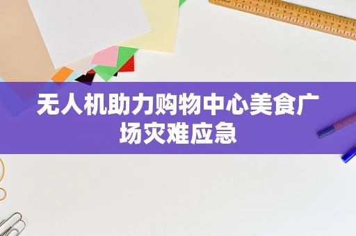 无人机助力购物中心美食广场灾难应急