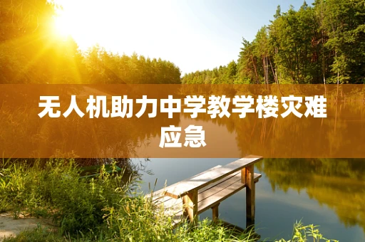 无人机助力中学教学楼灾难应急