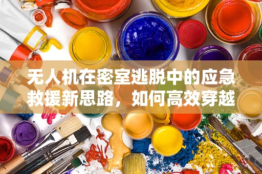 无人机在密室逃脱中的应急救援新思路，如何高效穿越复杂环境？