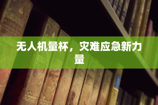 无人机量杯，灾难应急新力量