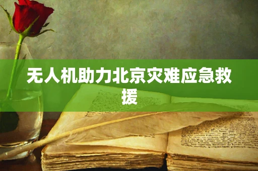无人机助力北京灾难应急救援