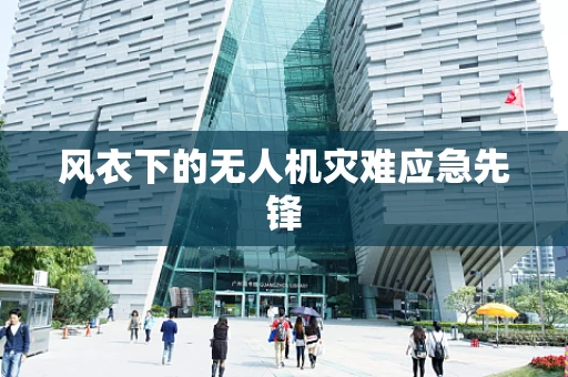 风衣下的无人机灾难应急先锋