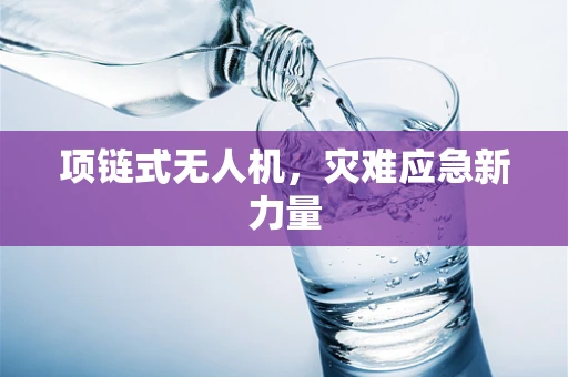 项链式无人机，灾难应急新力量