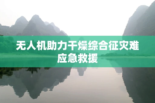 无人机助力干燥综合征灾难应急救援
