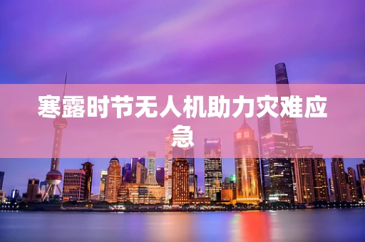 寒露时节无人机助力灾难应急