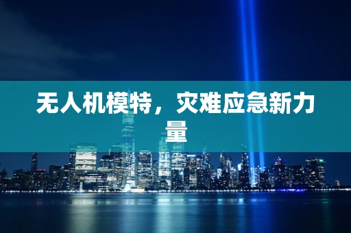 无人机模特，灾难应急新力量