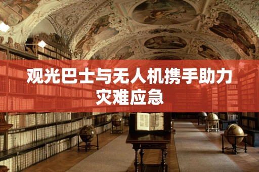观光巴士与无人机携手助力灾难应急