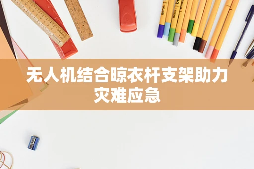 无人机结合晾衣杆支架助力灾难应急