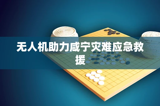 无人机助力咸宁灾难应急救援