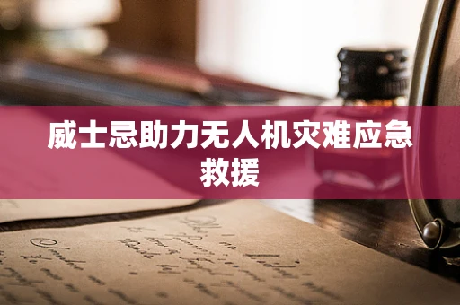 威士忌助力无人机灾难应急救援
