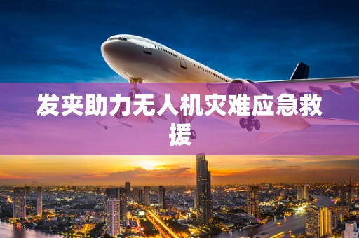 发夹助力无人机灾难应急救援