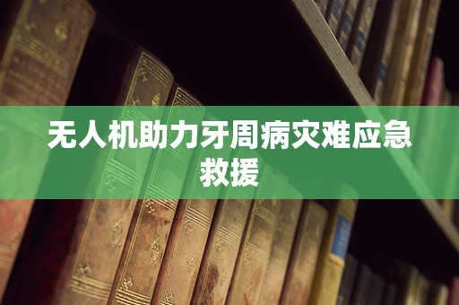 无人机助力牙周病灾难应急救援