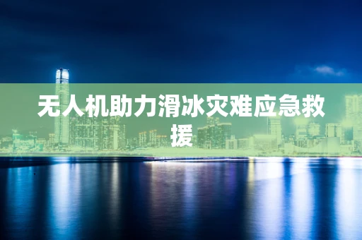 无人机助力滑冰灾难应急救援