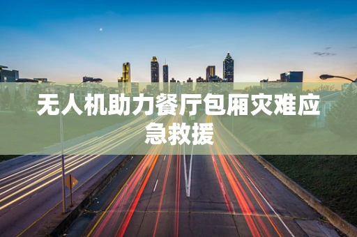 无人机助力餐厅包厢灾难应急救援