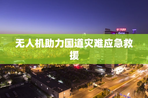 无人机助力国道灾难应急救援