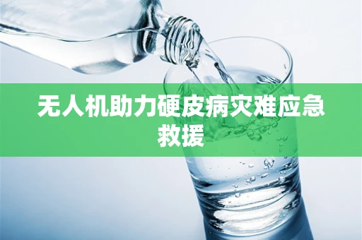 无人机助力硬皮病灾难应急救援