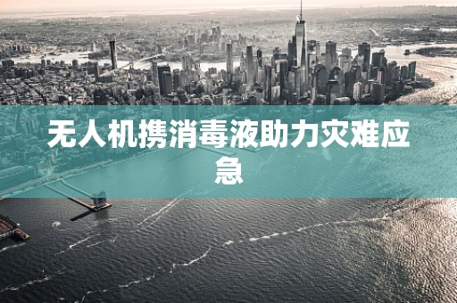 无人机携消毒液助力灾难应急