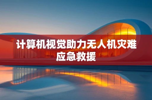 计算机视觉助力无人机灾难应急救援