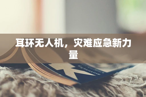 耳环无人机，灾难应急新力量