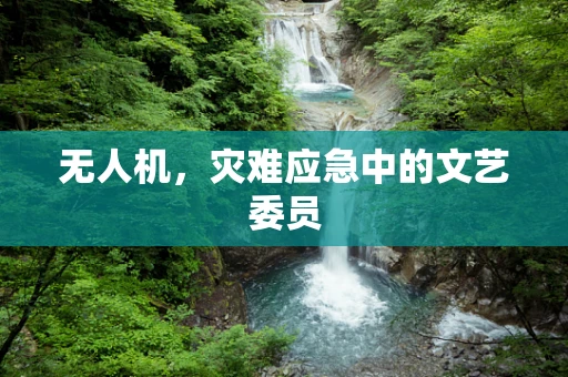 无人机，灾难应急中的文艺委员
