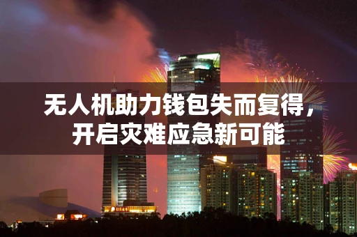 无人机助力钱包失而复得，开启灾难应急新可能
