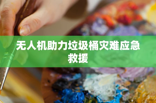 无人机助力垃圾桶灾难应急救援