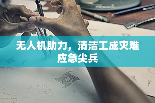 无人机助力，清洁工成灾难应急尖兵