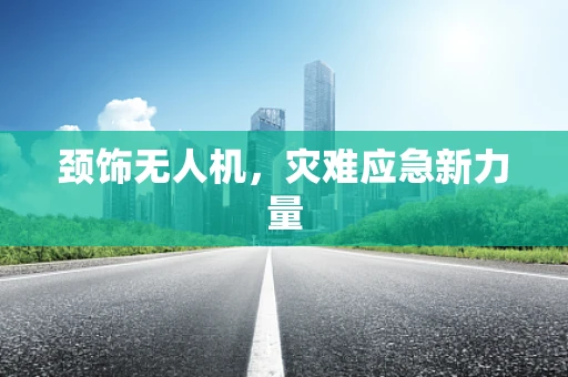 颈饰无人机，灾难应急新力量