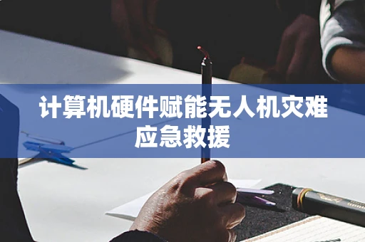 计算机硬件赋能无人机灾难应急救援