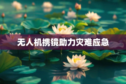 无人机携镜助力灾难应急