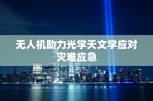 无人机助力光学天文学应对灾难应急