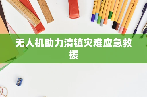 无人机助力清镇灾难应急救援