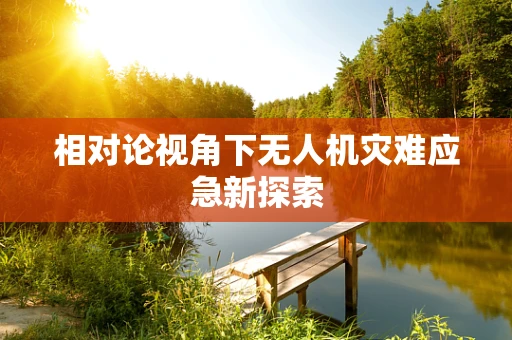 相对论视角下无人机灾难应急新探索