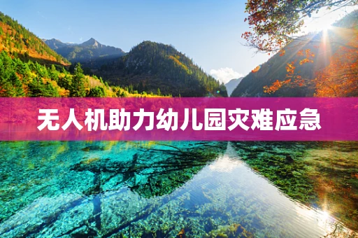 无人机助力幼儿园灾难应急