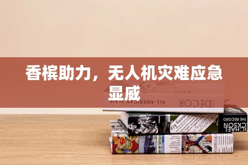 香槟助力，无人机灾难应急显威