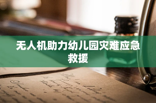 无人机助力幼儿园灾难应急救援