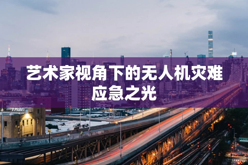 艺术家视角下的无人机灾难应急之光