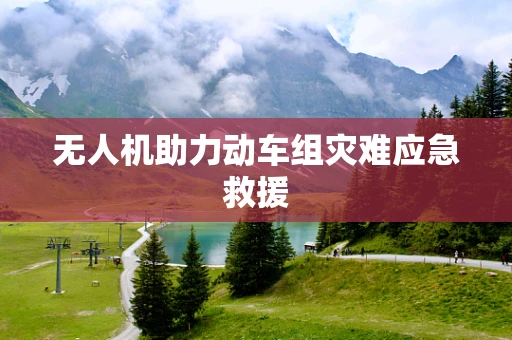 无人机助力动车组灾难应急救援