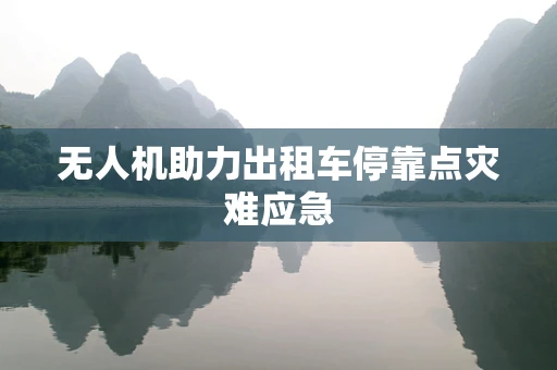 无人机助力出租车停靠点灾难应急