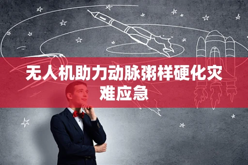无人机助力动脉粥样硬化灾难应急