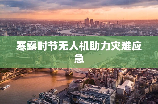 寒露时节无人机助力灾难应急