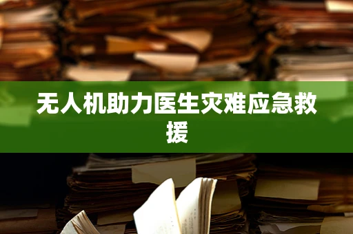 无人机助力医生灾难应急救援